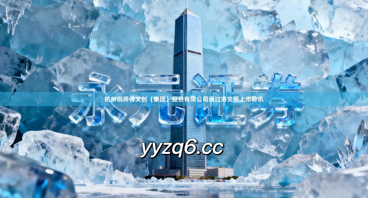 杭州铜师傅文创（集团）股份有限公司通过港交所上市聆讯
