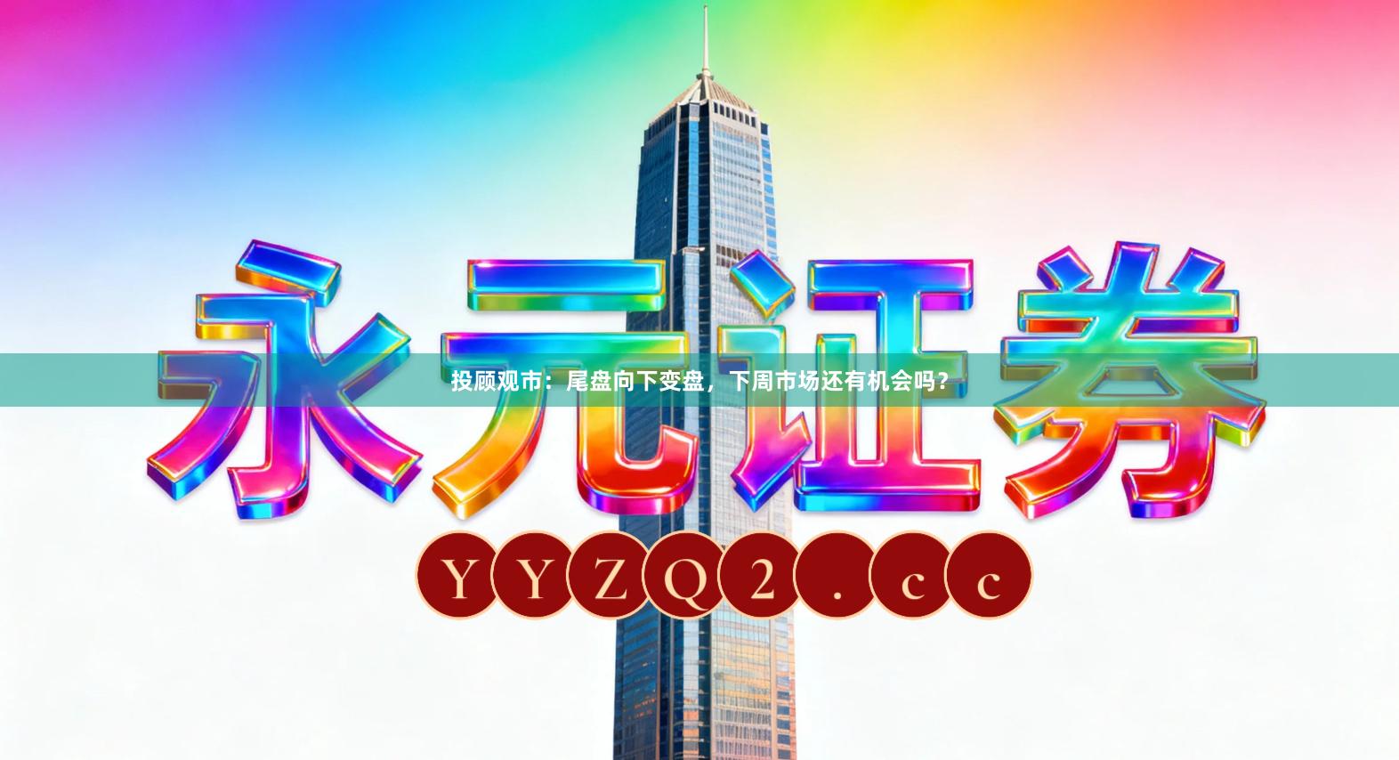 投顾观市：尾盘向下变盘，下周市场还有机会吗？